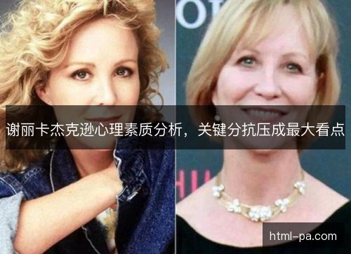 谢丽卡杰克逊心理素质分析,关键分抗压成最大看点 谢丽卡杰克逊心理素质分析,关键分抗压成最大看点