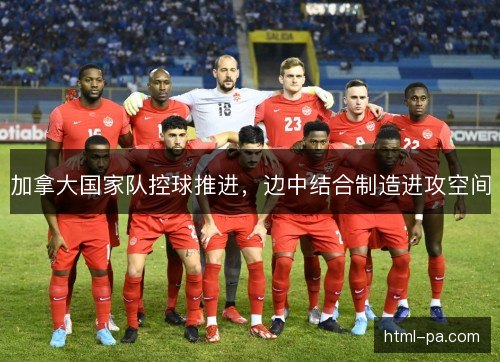 加拿大国家队控球推进，边中结合制造进攻空间