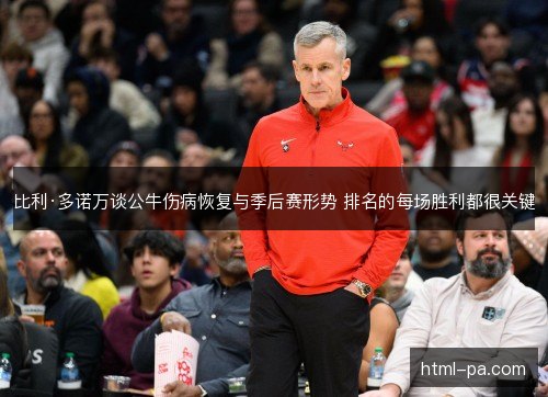 比利·多诺万谈公牛伤病恢复与季后赛形势 排名的每场胜利都很关键
